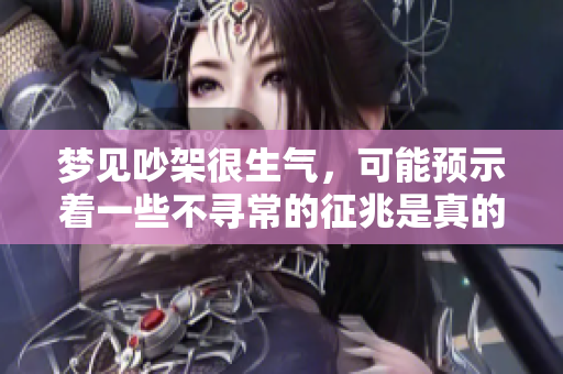 梦见吵架很生气，可能预示着一些不寻常的征兆是真的吗