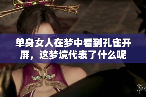 单身女人在梦中看到孔雀开屏，这梦境代表了什么呢