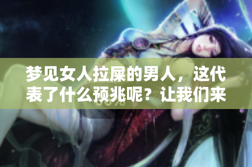 梦见女人拉屎的男人，这代表了什么预兆呢？让我们来一起探讨一下。