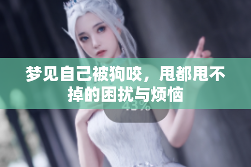 梦见自己被狗咬，甩都甩不掉的困扰与烦恼