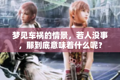梦见车祸的情景，若人没事，那到底意味着什么呢？