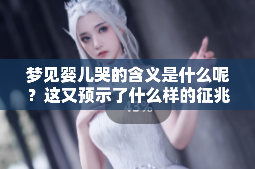 梦见婴儿哭的含义是什么呢？这又预示了什么样的征兆呢