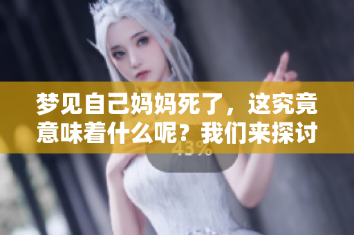 梦见自己妈妈死了，这究竟意味着什么呢？我们来探讨一下这些含义。