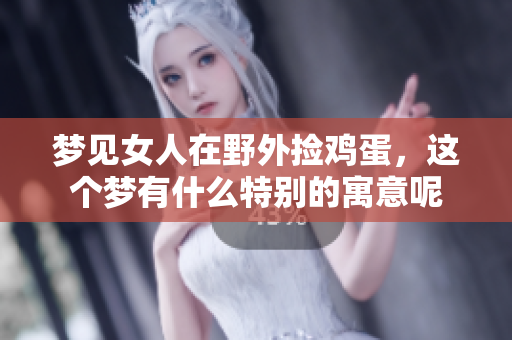 梦见女人在野外捡鸡蛋，这个梦有什么特别的寓意呢