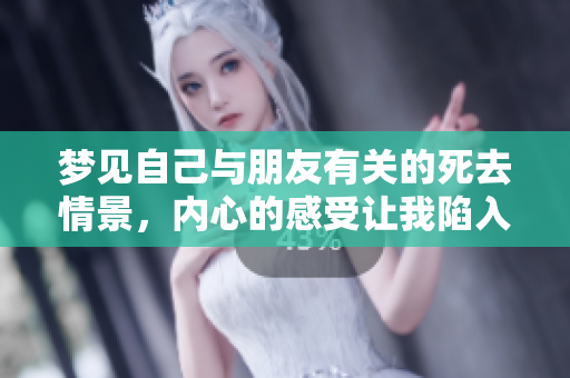 梦见自己与朋友有关的死去情景，内心的感受让我陷入沉思