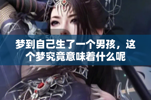 梦到自己生了一个男孩，这个梦究竟意味着什么呢