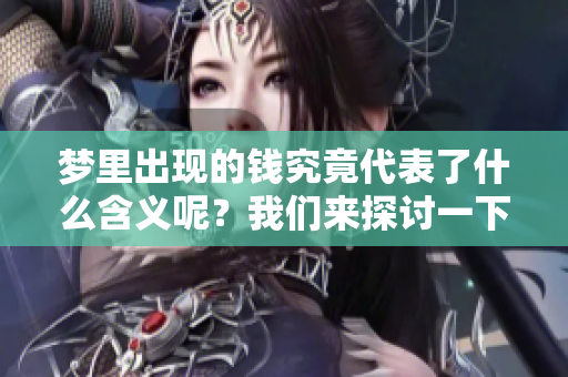 梦里出现的钱究竟代表了什么含义呢？我们来探讨一下这一问题。