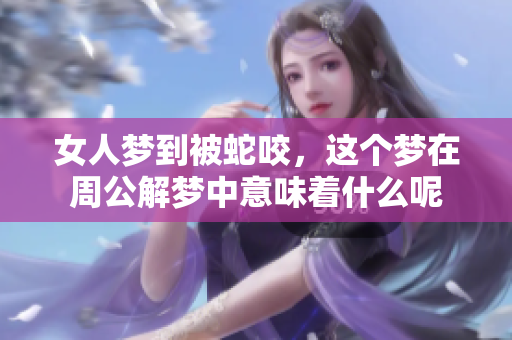 女人梦到被蛇咬，这个梦在周公解梦中意味着什么呢