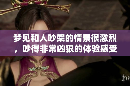 梦见和人吵架的情景很激烈，吵得非常凶狠的体验感受到。