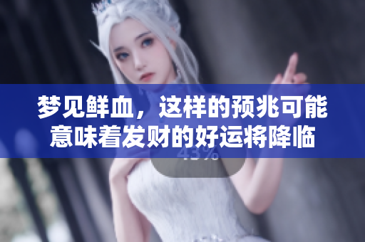 梦见鲜血，这样的预兆可能意味着发财的好运将降临
