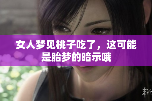 女人梦见桃子吃了，这可能是胎梦的暗示哦