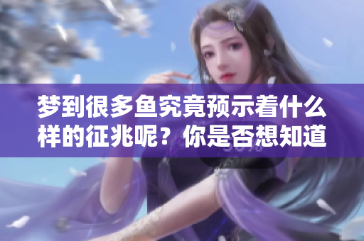 梦到很多鱼究竟预示着什么样的征兆呢？你是否想知道更多呢？