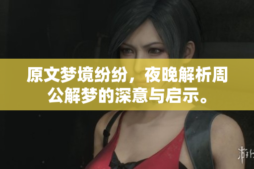 原文梦境纷纷，夜晚解析周公解梦的深意与启示。