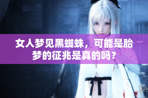 女人梦见黑蜘蛛，可能是胎梦的征兆是真的吗？