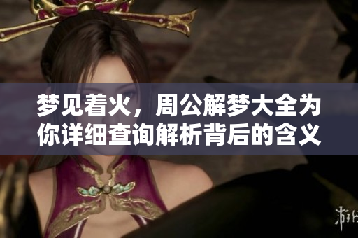 梦见着火，周公解梦大全为你详细查询解析背后的含义与影响