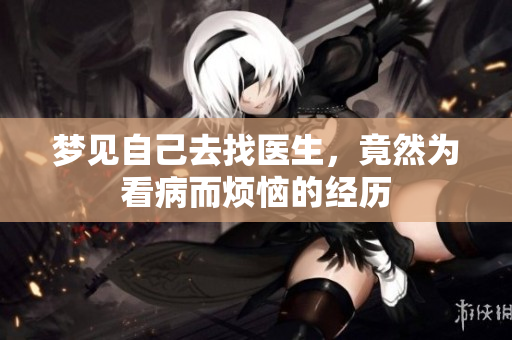 梦见自己去找医生，竟然为看病而烦恼的经历
