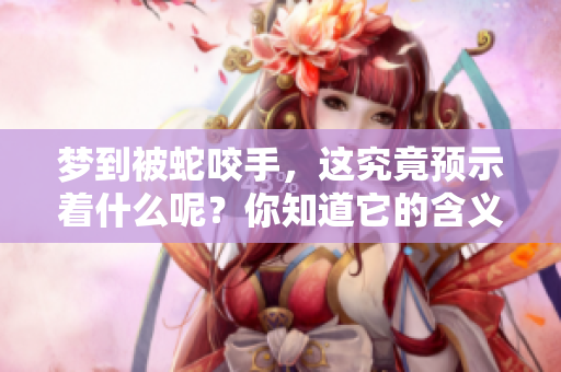 梦到被蛇咬手，这究竟预示着什么呢？你知道它的含义吗？