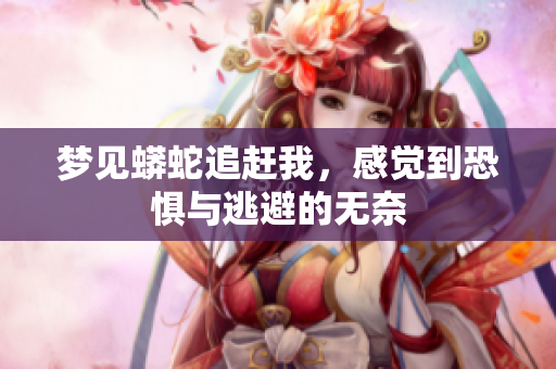 梦见蟒蛇追赶我，感觉到恐惧与逃避的无奈