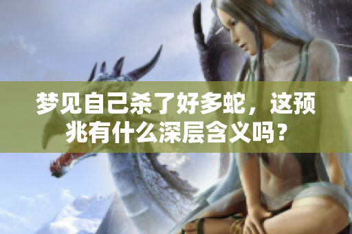 梦见自己杀了好多蛇，这预兆有什么深层含义吗？