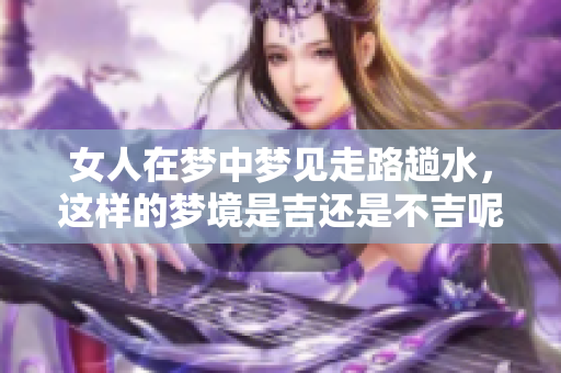 女人在梦中梦见走路趟水，这样的梦境是吉还是不吉呢