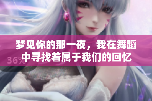 梦见你的那一夜，我在舞蹈中寻找着属于我们的回忆