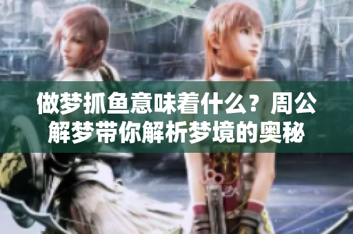 做梦抓鱼意味着什么？周公解梦带你解析梦境的奥秘
