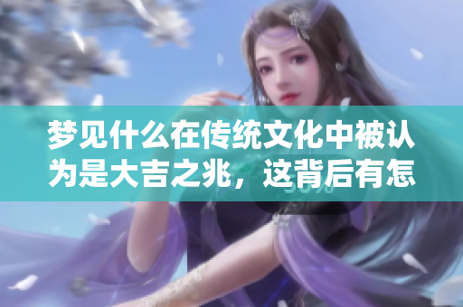 梦见什么在传统文化中被认为是大吉之兆，这背后有怎样的寓意呢