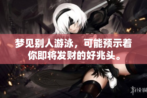 梦见别人游泳，可能预示着你即将发财的好兆头。