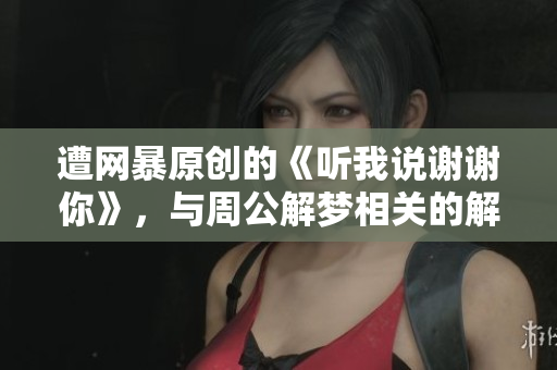 遭网暴原创的《听我说谢谢你》，与周公解梦相关的解读。
