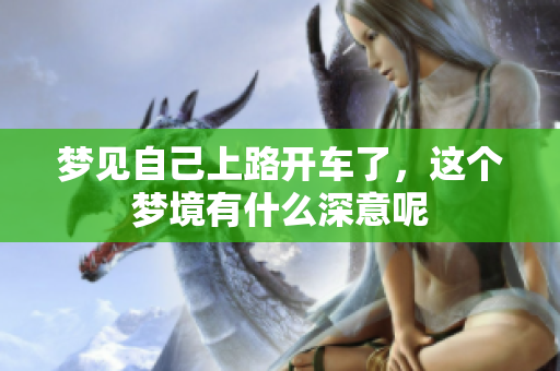 梦见自己上路开车了，这个梦境有什么深意呢
