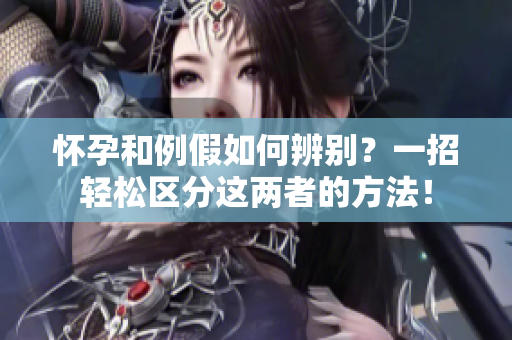 怀孕和例假如何辨别？一招轻松区分这两者的方法！