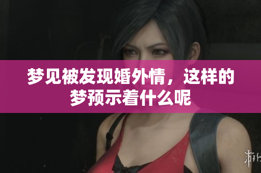 梦见被发现婚外情，这样的梦预示着什么呢
