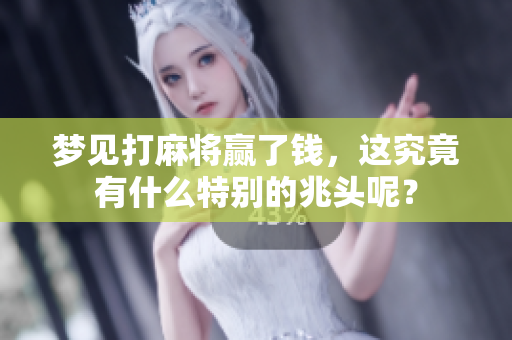 梦见打麻将赢了钱，这究竟有什么特别的兆头呢？