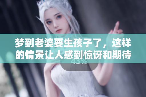 梦到老婆要生孩子了，这样的情景让人感到惊讶和期待