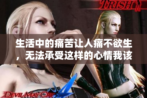 生活中的痛苦让人痛不欲生，无法承受这样的心情我该如何面对