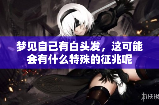 梦见自己有白头发，这可能会有什么特殊的征兆呢