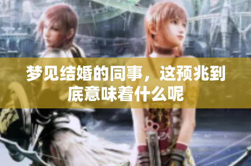 梦见结婚的同事，这预兆到底意味着什么呢