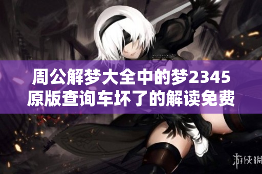 周公解梦大全中的梦2345原版查询车坏了的解读免费分享