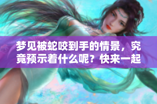 梦见被蛇咬到手的情景，究竟预示着什么呢？快来一起解析这个梦境吧！