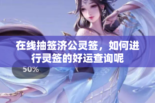 在线抽签济公灵签，如何进行灵签的好运查询呢