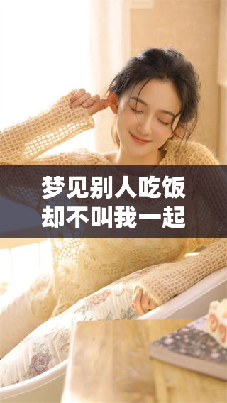 梦见别人吃饭却不叫我一起去吃饭，心中难免感到失落与孤单