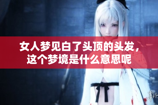 女人梦见白了头顶的头发，这个梦境是什么意思呢