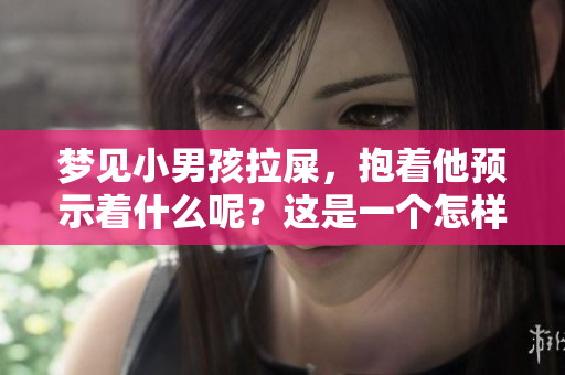 梦见小男孩拉屎，抱着他预示着什么呢？这是一个怎样的预兆呢？