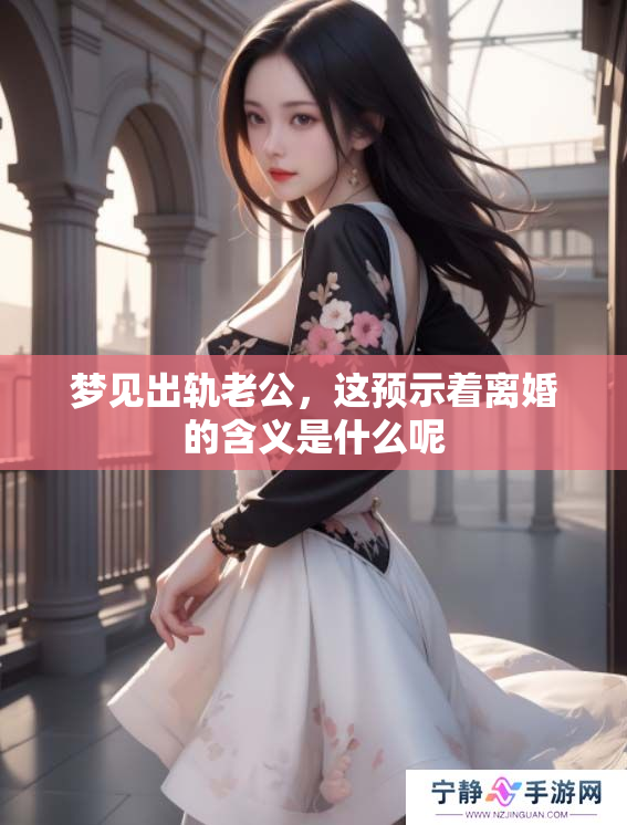 梦见出轨老公，这预示着离婚的含义是什么呢