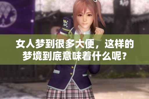 女人梦到很多大便，这样的梦境到底意味着什么呢？