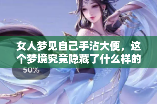 女人梦见自己手沾大便，这个梦境究竟隐藏了什么样的含义呢