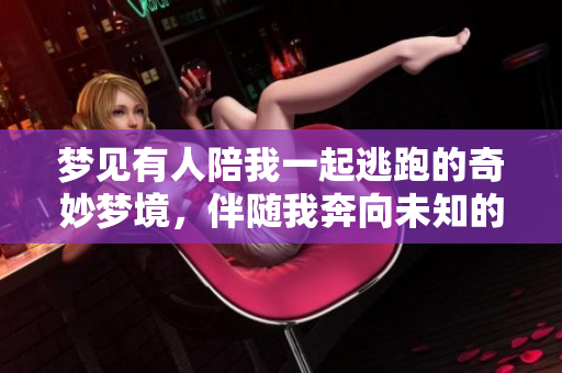 梦见有人陪我一起逃跑的奇妙梦境，伴随我奔向未知的冒险之旅
