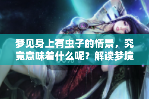 梦见身上有虫子的情景，究竟意味着什么呢？解读梦境的深层含义。