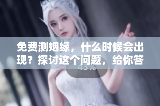 免费测姻缘，什么时候会出现？探讨这个问题，给你答案。
