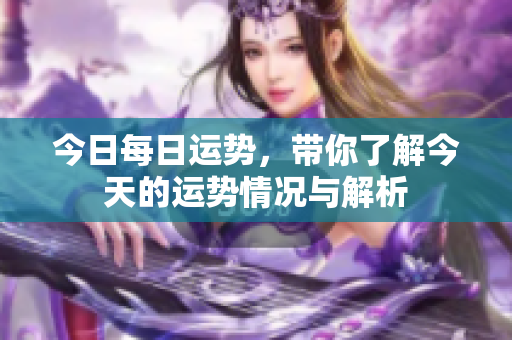 今日每日运势，带你了解今天的运势情况与解析